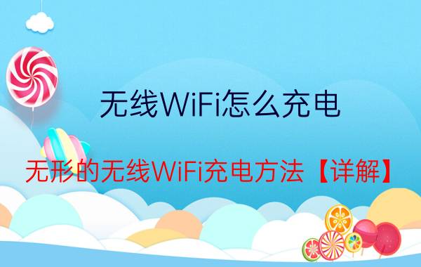 无线WiFi怎么充电 无形的无线WiFi充电方法【详解】